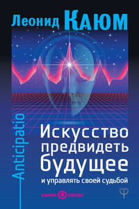 Искусство предвидеть будущее и управлять своей судьбой. Anticipatio - Леонид Каюм