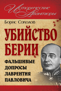 Убийство Берии, или Фальшивые допросы Лаврентия Павловича - Борис Вадимович Соколов