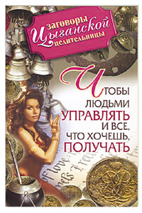 Заговоры цыганской целительницы. Чтобы людьми управлять и все, что хочешь получать - Маргарита Гагарина