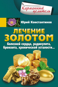 Лечение золотом болезней сердца, радикулита, бронхита, хронической усталости… - Юрий Михайлович Константинов