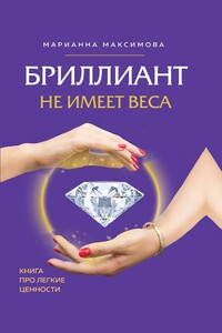 Бриллиант не имеет веса. Книга про легкие ценности - Марианна Игоревна Максимова
