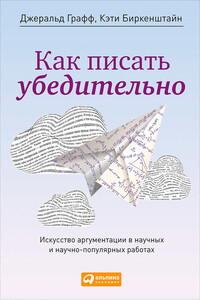 Как писать убедительно. Искусство аргументации в научных и научно-популярных работах - Кэти Биркенштайн, Джеральд Графф