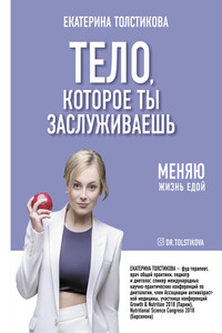 Тело, которое ты заслуживаешь. Меняю жизнь едой - Екатерина Игоревна Толстикова