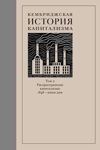Кембриджская история капитализма. Том 2. Распространение капитализма: 1848 — наши дни - Коллектив Авторов