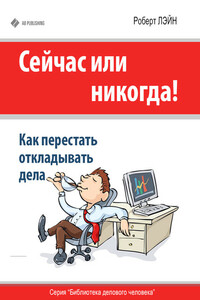 Сейчас или никогда! Как перестать откладывать дела - Роберт Лэйн