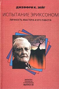 Испытание Эриксоном. Личность мастера и его работа - Джеффри К Зейг