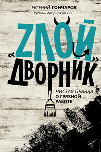«Злой дворник». Чистая правда о грязной работе - Евгений Петрович Гончаров