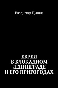 Евреи в блокадном Ленинграде и его пригородах - Владимир Маркович Цыпин