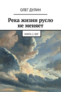 Река жизни русло не меняет. Книга 2. Бог - Олег Дмитриевич Дулин