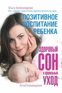 Позитивное воспитание ребенка: здоровый сон и правильный уход - Ольга Эльмировна Александрова