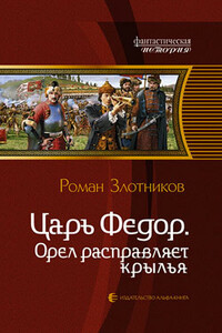 Царь Федор. Орел расправляет крылья - Роман Валерьевич Злотников