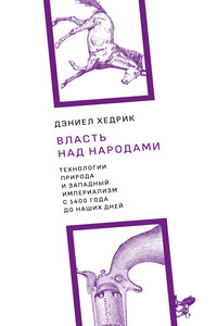 Власть над народами. Технологии, природа и западный империализм с 1400 года до наших дней - Дэниел Р Хедрик