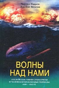 Волны над нами. Английские мини-субмарины и человекоуправляемые торпеды, 1939-1945 - Джеймс Бенсон, Чарльз Уоррен