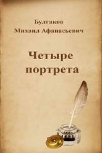 Четыре портрета - Михаил Афанасьевич Булгаков