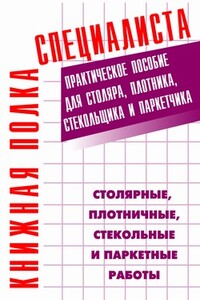 Столярные, плотничные, стекольные и паркетные работы: Практическое пособие - Евгений Максимович Костенко