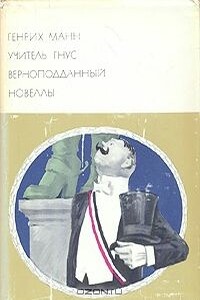 Учитель Гнус. Верноподданный. Новеллы - Генрих Манн