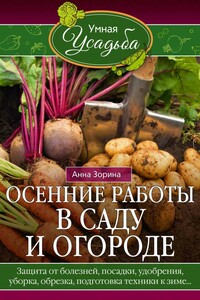 Осенние работы в саду и огороде. Защита от болезней, посадки, удобрения, уборка, обрезка, подготовка техники к зиме… - Анна Зорина