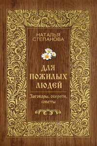 Для пожилых людей. Заговоры, обереги, советы - Наталья Ивановна Степанова