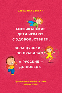 Американские дети играют с удовольствием, французские — по правилам, а русские — до победы - Ольга Ивановна Маховская