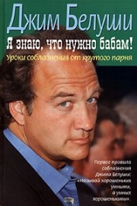 Я знаю, что нужно бабам! Уроки соблазнения от крутого парня - Джим Белуши