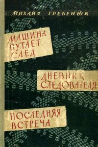 Машина путает след. Дневник следователя. Последняя встреча - Михаил Кириллович Гребенюк