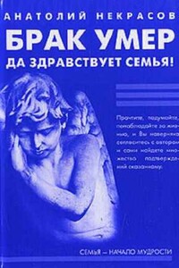 Брак умер… Да здравствует семья! - Анатолий Александрович Некрасов
