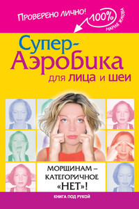 Супер-аэробика для лица и шеи. Морщинам – категоричное «нет»! - Мария Жукова