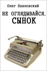 Не оглядывайся, сынок - Олег Порфирьевич Павловский