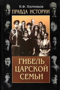 Правда истории. Гибель царской семьи - Иван Федорович Плотников