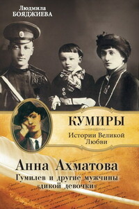 Анна Ахматова. Гумилев и другие мужчины «дикой девочки» - Людмила Григорьевна Бояджиева
