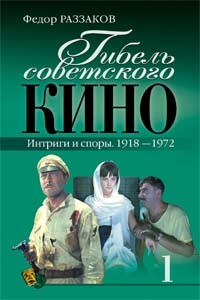 Гибель советского кино. Интриги и споры. 1918-1972 - Федор Ибатович Раззаков