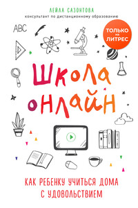 Школа онлайн. Как ребенку учиться дома с удовольствием - Лейла Сазонтова
