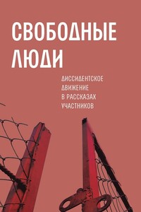 Свободные люди. Диссидентское движение в рассказах участников - Коллектив Авторов