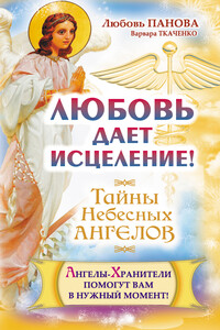 Любовь дает исцеление! Ангелы-Хранители помогут вам в нужный момент! - Любовь Ивановна Панова, Варвара Ткаченко