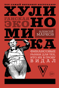 Хулиномика. Хулиганская экономика. Финансовые рынки для тех, кто их в гробу видал - Алексей Викторович Марков