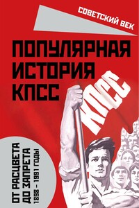 Популярная история КПСС. 1898 – 1991 годы. От расцвета до запрета - Михаил Иванович Вострышев