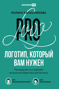 Логотип, который вам нужен. Руководство по созданию актуальной айдентики для бизнеса - Полина Ильинична Калашникова