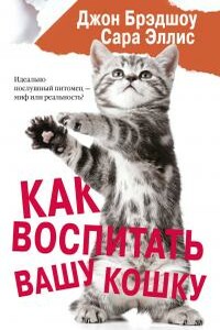 Как воспитать вашу кошку - Сара Эллис, Джон Брэдшоу