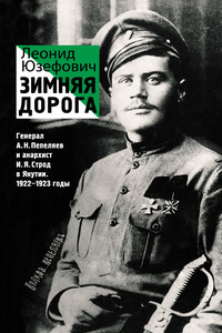 Зимняя дорога. Генерал А. Н. Пепеляев и анархист И. Я. Строд в Якутии, 1922–1923 - Леонид Абрамович Юзефович