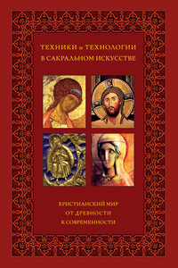 Техники и технологии в сакральном искусстве. Христианский мир. От древности к современности - Коллектив Авторов