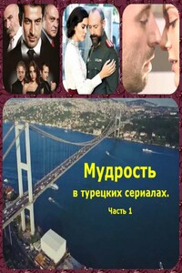 Мудрость в турецких сериалах. Часть 1 - Коллектив Авторов