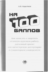 На 100 баллов. Как написать и защитить отличную курсовую работу, дипломный проект или магистерскую диссертацию в гуманитарном университете - Андрей Викентьевич Коротков