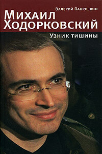 Михаил Ходорковский. Узник тишины: История про то, как человеку в России стать свободным и что ему за это будет - Валерий Валерьевич Панюшкин
