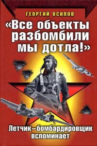 «Все объекты разбомбили мы дотла!» Летчик-бомбардировщик вспоминает - Георгий Алексеевич Осипов