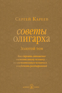 Советы олигарха. Как строить отношения состоятельному человеку – и с состоятельным человеком, – и избежать разочарований. Золотой том - Сергей И Кареев