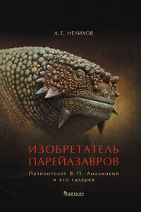 Изобретатель парейазавров. Палеонтолог В. П. Амалицкий и его галерея - Антон Евгеньевич Нелихов