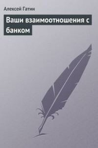 Ваши взаимоотношения с банком - Алексей Мансурович Гатин