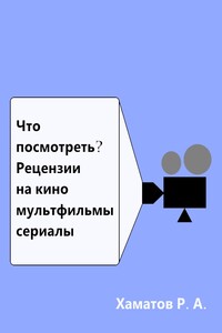 Что посмотреть? Рецензии на кино, мультфильмы, сериалы - Ринат Азатович Хаматов
