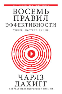 Восемь правил эффективности: умнее, быстрее, лучше. Секреты продуктивности в жизни и бизнесе - Чарлз Дахигг