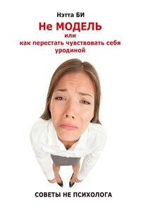Не Модель, или как перестать чувствовать себя уродиной. Советы не психолога - Нэтта Би